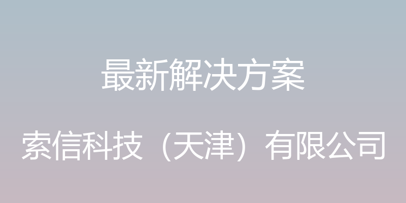 最新解决方案 - 索信科技（天津）有限公司