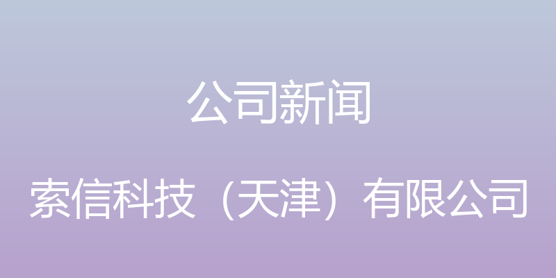 公司新闻 - 索信科技（天津）有限公司